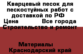 Кварцевый песок для пескостуйных работ с доставкой по РФ › Цена ­ 1 800 - Все города Строительство и ремонт » Материалы   . Краснодарский край,Краснодар г.